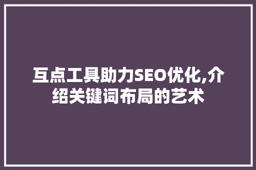 互点工具助力SEO优化,介绍关键词布局的艺术