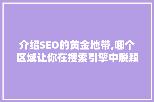 介绍SEO的黄金地带,哪个区域让你在搜索引擎中脱颖而出