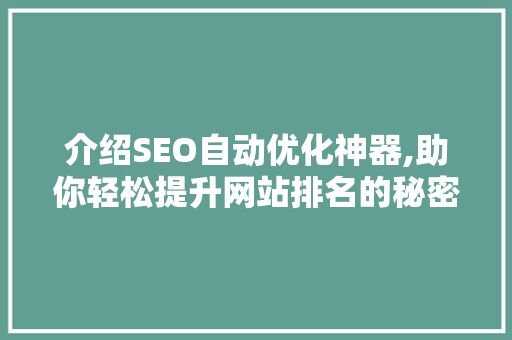 介绍SEO自动优化神器,助你轻松提升网站排名的秘密武器