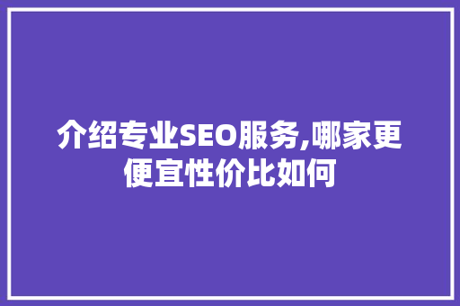 介绍专业SEO服务,哪家更便宜性价比如何