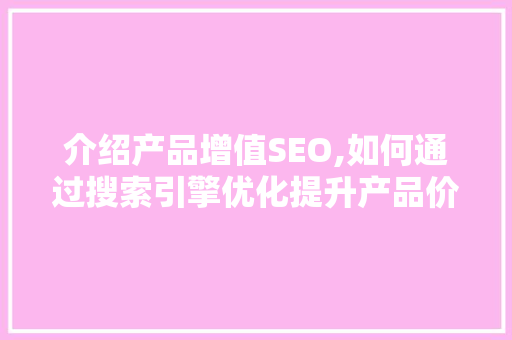 介绍产品增值SEO,如何通过搜索引擎优化提升产品价值