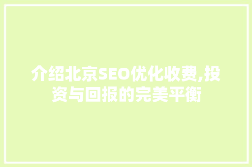 介绍北京SEO优化收费,投资与回报的完美平衡