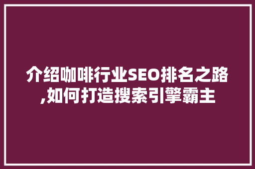 介绍咖啡行业SEO排名之路,如何打造搜索引擎霸主