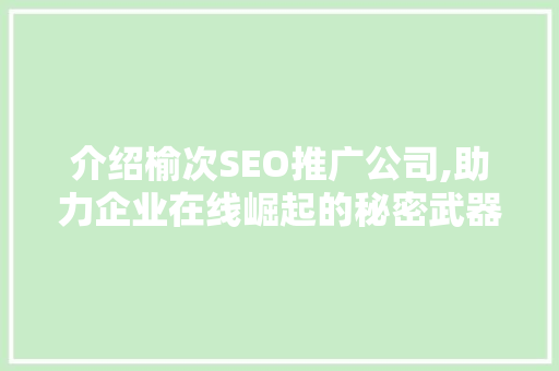 介绍榆次SEO推广公司,助力企业在线崛起的秘密武器