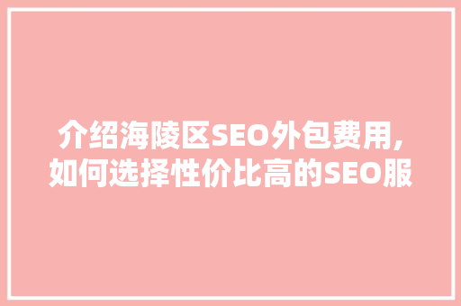 介绍海陵区SEO外包费用,如何选择性价比高的SEO服务