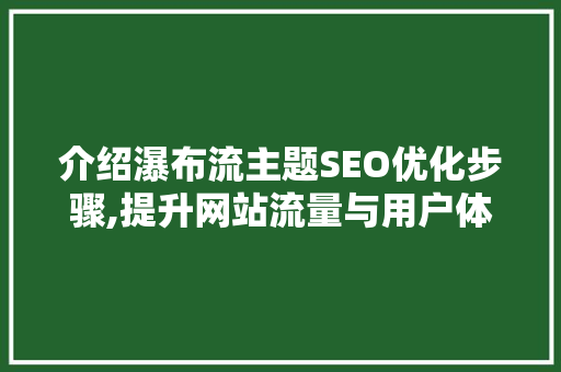 介绍瀑布流主题SEO优化步骤,提升网站流量与用户体验