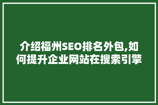 介绍福州SEO排名外包,如何提升企业网站在搜索引擎中的竞争力