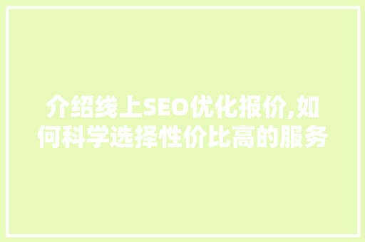 介绍线上SEO优化报价,如何科学选择性价比高的服务