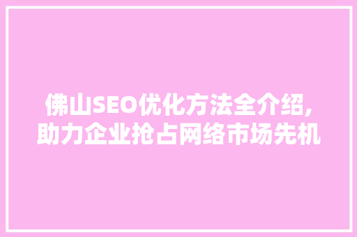佛山SEO优化方法全介绍,助力企业抢占网络市场先机