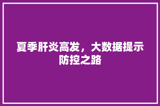 夏季肝炎高发，大数据提示防控之路