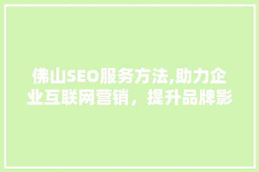 佛山SEO服务方法,助力企业互联网营销，提升品牌影响力