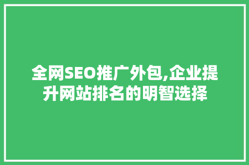 全网SEO推广外包,企业提升网站排名的明智选择