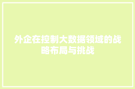 外企在控制大数据领域的战略布局与挑战  第1张