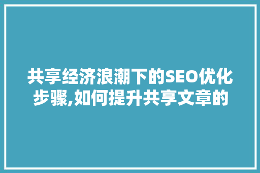 共享经济浪潮下的SEO优化步骤,如何提升共享文章的搜索排名