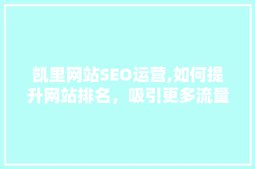 凯里网站SEO运营,如何提升网站排名，吸引更多流量