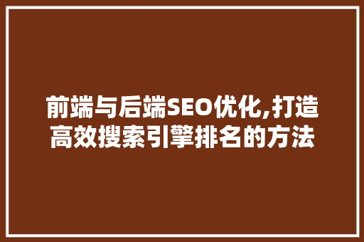 前端与后端SEO优化,打造高效搜索引擎排名的方法