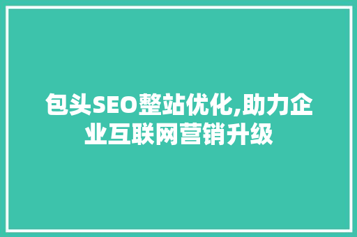 包头SEO整站优化,助力企业互联网营销升级