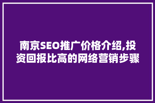 南京SEO推广价格介绍,投资回报比高的网络营销步骤
