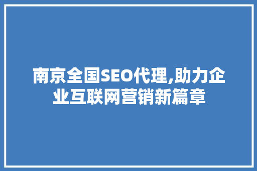 南京全国SEO代理,助力企业互联网营销新篇章