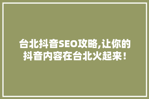 台北抖音SEO攻略,让你的抖音内容在台北火起来！