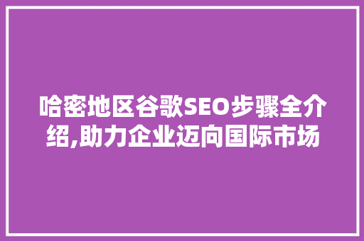 哈密地区谷歌SEO步骤全介绍,助力企业迈向国际市场  第1张