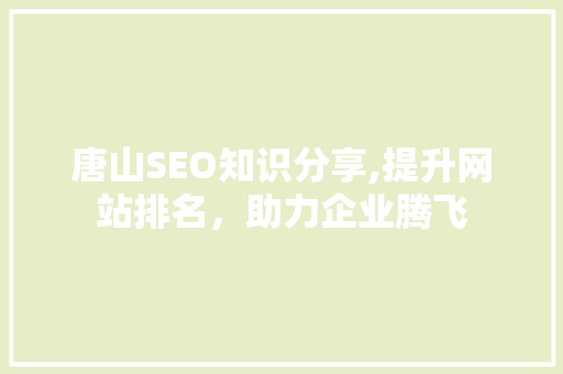 唐山SEO知识分享,提升网站排名，助力企业腾飞