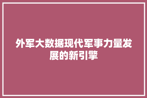 外军大数据现代军事力量发展的新引擎  第1张