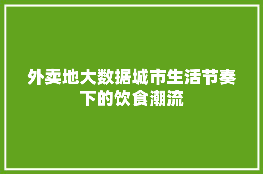 外卖地大数据城市生活节奏下的饮食潮流
