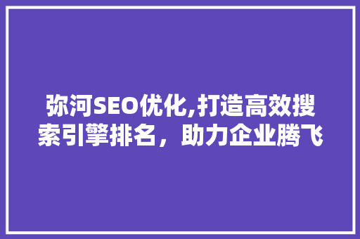 弥河SEO优化,打造高效搜索引擎排名，助力企业腾飞
