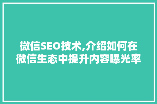 微信SEO技术,介绍如何在微信生态中提升内容曝光率