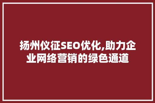 扬州仪征SEO优化,助力企业网络营销的绿色通道