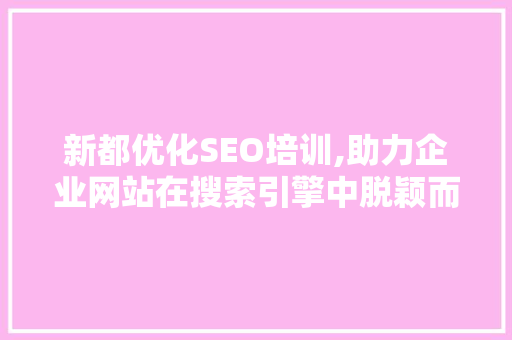 新都优化SEO培训,助力企业网站在搜索引擎中脱颖而出