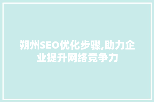 朔州SEO优化步骤,助力企业提升网络竞争力