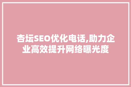杏坛SEO优化电话,助力企业高效提升网络曝光度