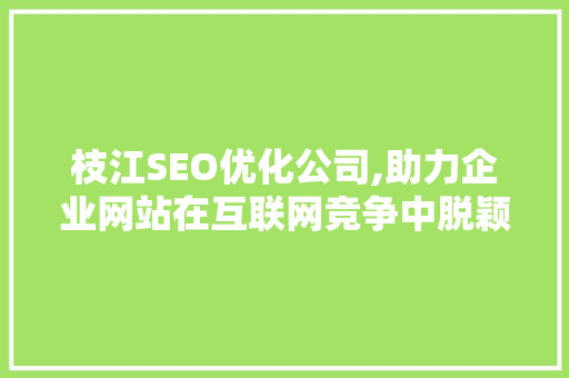 枝江SEO优化公司,助力企业网站在互联网竞争中脱颖而出