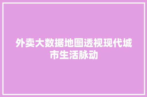 外卖大数据地图透视现代城市生活脉动  第1张