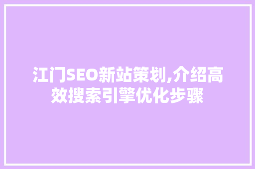 江门SEO新站策划,介绍高效搜索引擎优化步骤  第1张