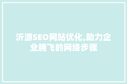 沂源SEO网站优化,助力企业腾飞的网络步骤  第1张