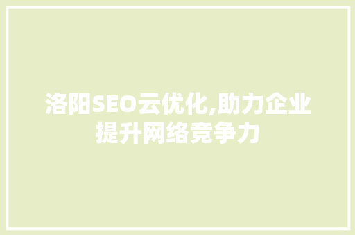 洛阳SEO云优化,助力企业提升网络竞争力
