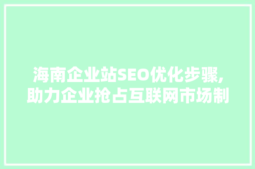 海南企业站SEO优化步骤,助力企业抢占互联网市场制高点