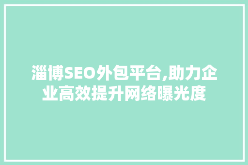 淄博SEO外包平台,助力企业高效提升网络曝光度