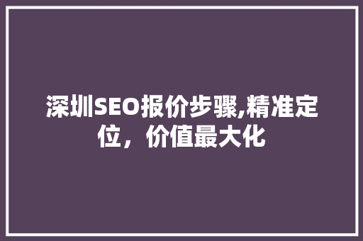 深圳SEO报价步骤,精准定位，价值最大化