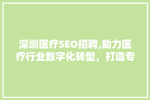 深圳医疗SEO招聘,助力医疗行业数字化转型，打造专业SEO人才队伍
