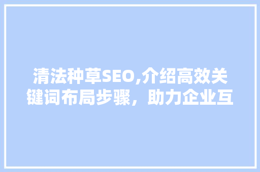 清法种草SEO,介绍高效关键词布局步骤，助力企业互联网营销  第1张