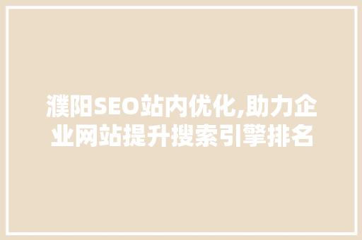 濮阳SEO站内优化,助力企业网站提升搜索引擎排名