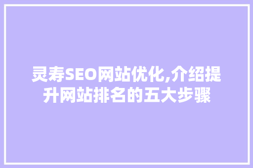 灵寿SEO网站优化,介绍提升网站排名的五大步骤