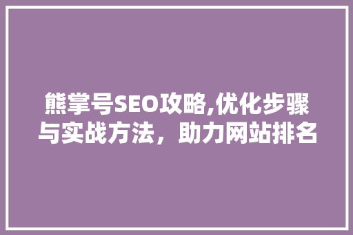 熊掌号SEO攻略,优化步骤与实战方法，助力网站排名提升  第1张