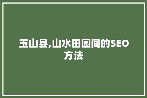 玉山县,山水田园间的SEO方法