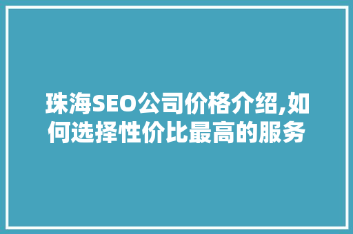 珠海SEO公司价格介绍,如何选择性价比最高的服务