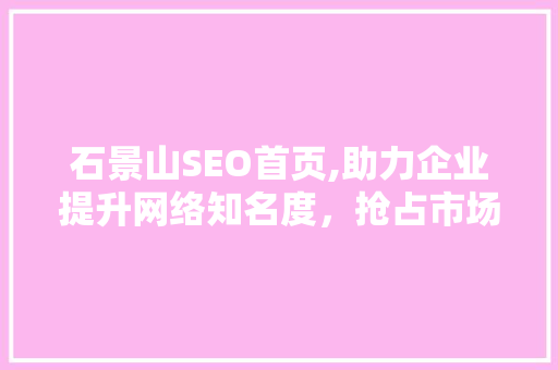 石景山SEO首页,助力企业提升网络知名度，抢占市场先机  第1张